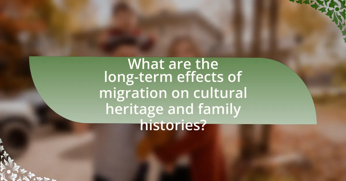 What are the long-term effects of migration on cultural heritage and family histories?