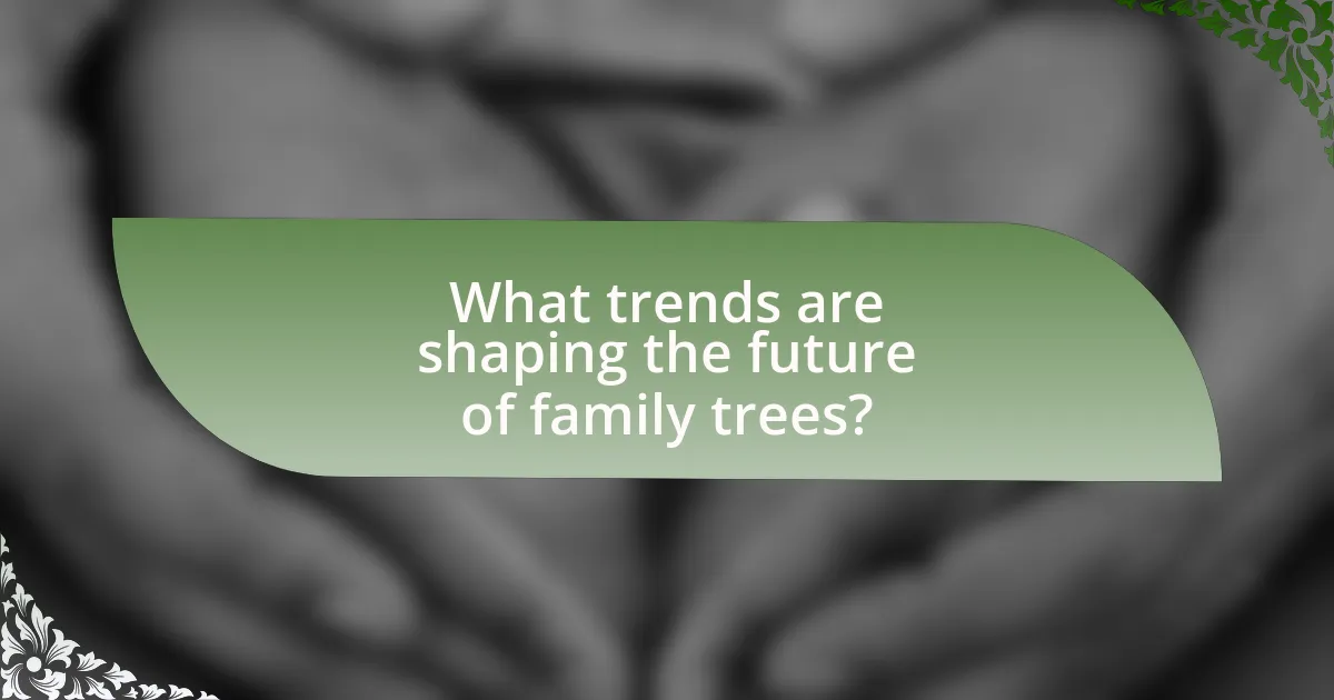 What trends are shaping the future of family trees?